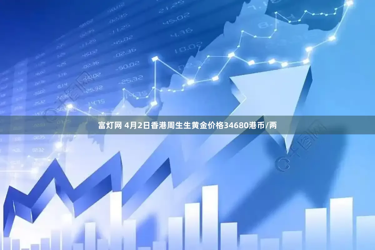 富灯网 4月2日香港周生生黄金价格34680港币/两