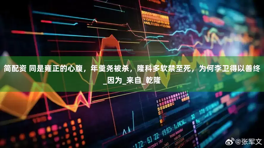 简配资 同是雍正的心腹，年羹尧被杀，隆科多软禁至死，为何李卫得以善终_因为_来自_乾隆