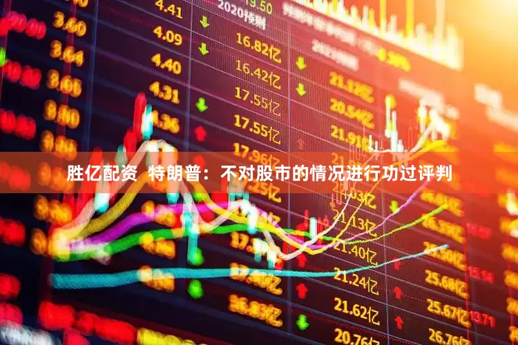 胜亿配资  特朗普：不对股市的情况进行功过评判