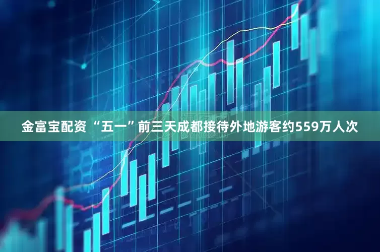金富宝配资 “五一”前三天成都接待外地游客约559万人次