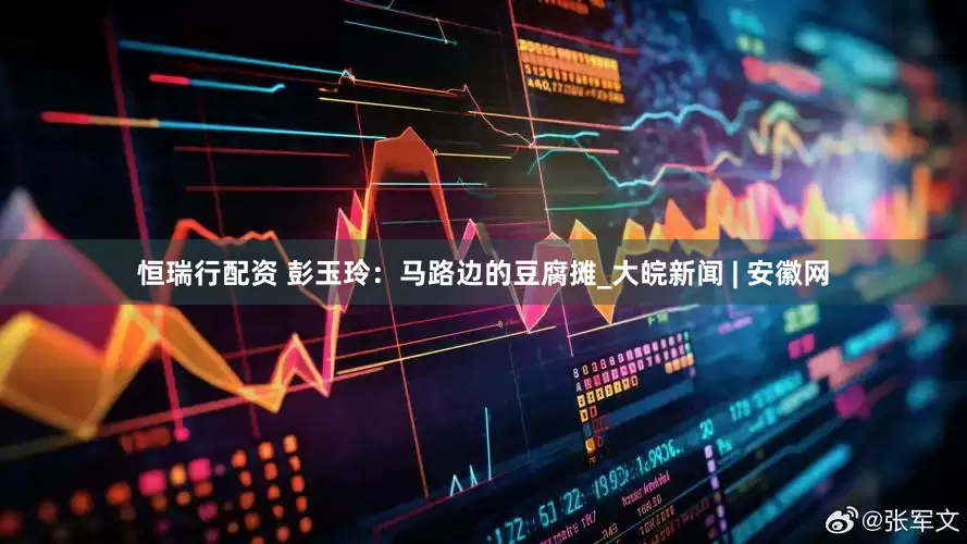 恒瑞行配资 彭玉玲：马路边的豆腐摊_大皖新闻 | 安徽网
