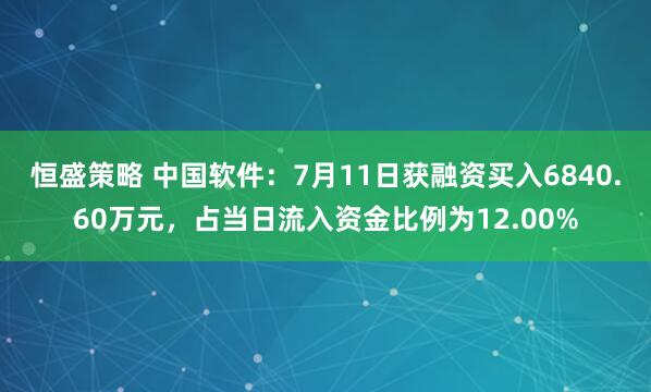 恒盛策略 中国软件：7月11日获融资买入6840.60万元，占当日流入资金比例为12.00%