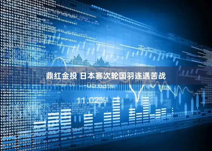 鼎红金投 日本赛次轮国羽连遇苦战